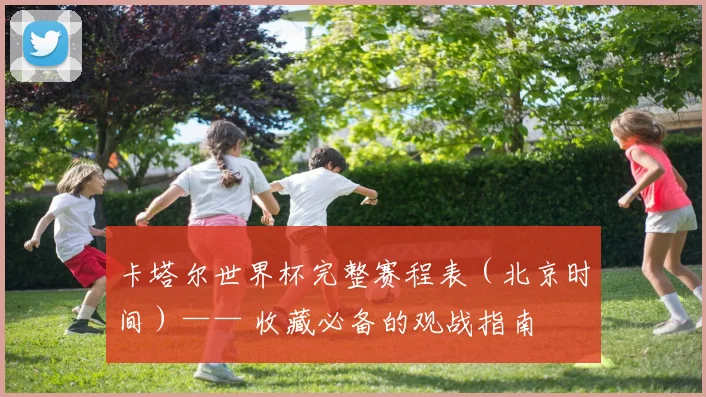 卡塔尔世界杯完整赛程表（北京时间）—— 收藏必备的观战指南