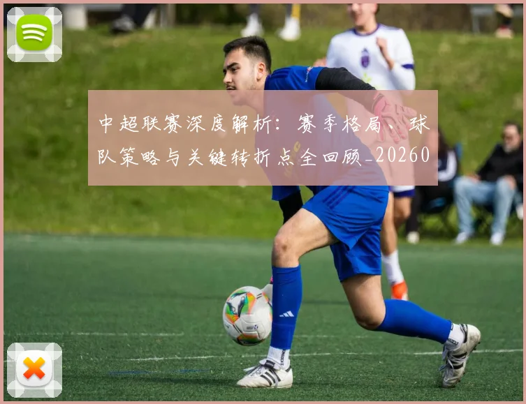 中超联赛深度解析：赛季格局、球队策略与关键转折点全回顾_20260611140801