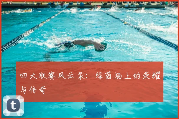 四大联赛风云录：绿茵场上的荣耀与传奇