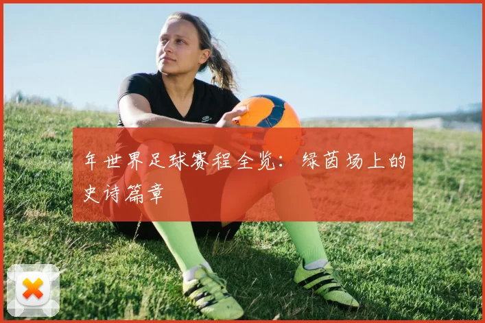 年世界足球赛程全览：绿茵场上的史诗篇章