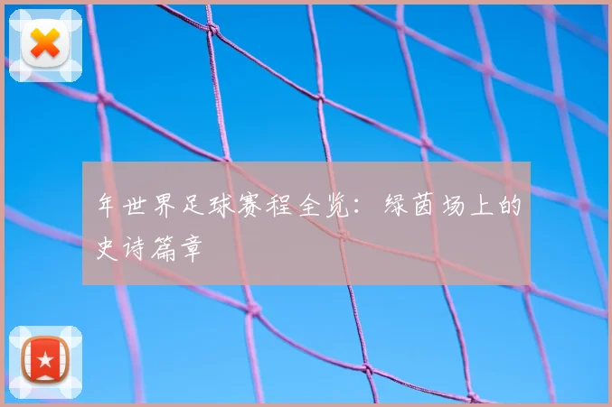 年世界足球赛程全览：绿茵场上的史诗篇章