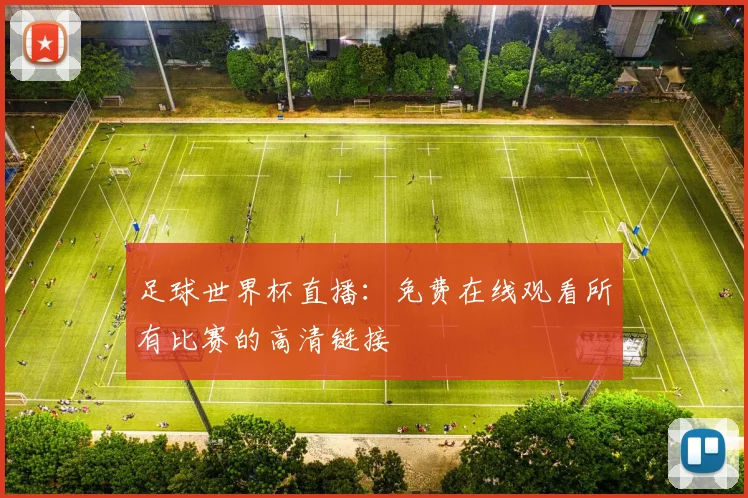 足球世界杯直播：免费在线观看所有比赛的高清链接