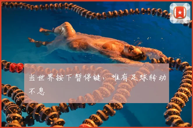 当世界按下暂停键,唯有足球转动不息