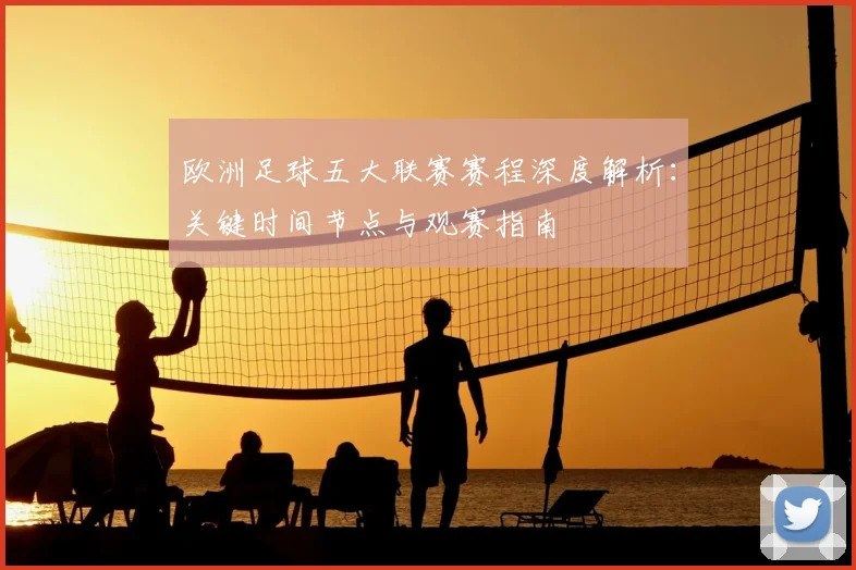 欧洲足球五大联赛赛程深度解析：关键时间节点与观赛指南