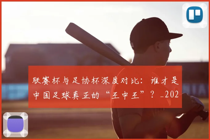 联赛杯与足协杯深度对比：谁才是中国足球真正的“王中王”？_20260613173042