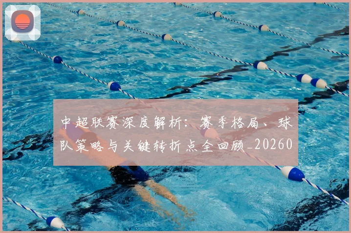 中超联赛深度解析:赛季格局、球队策略与关键转折点全回顾_20260611140801
