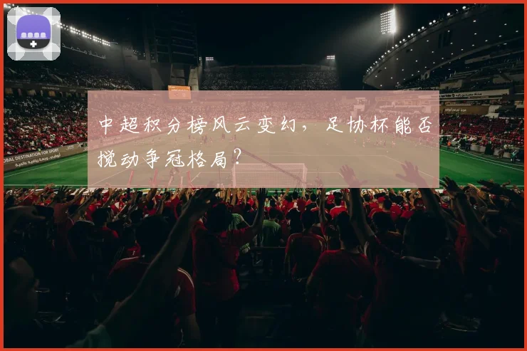 中超积分榜风云变幻,足协杯能否搅动争冠格局?