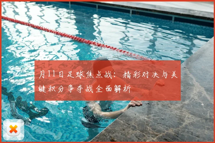 月11日足球焦点战：精彩对决与关键积分争夺战全面解析