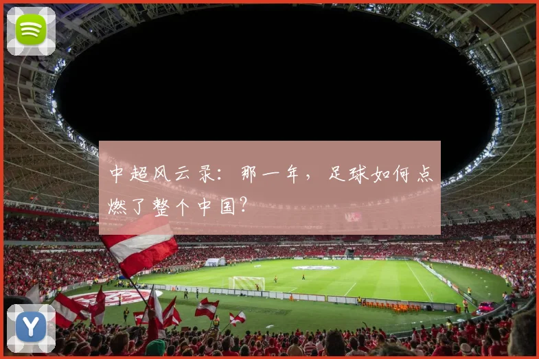 中超风云录:那一年,足球如何点燃了整个中国?