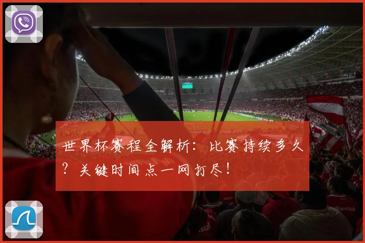 世界杯赛程全解析：比赛持续多久？关键时间点一网打尽！