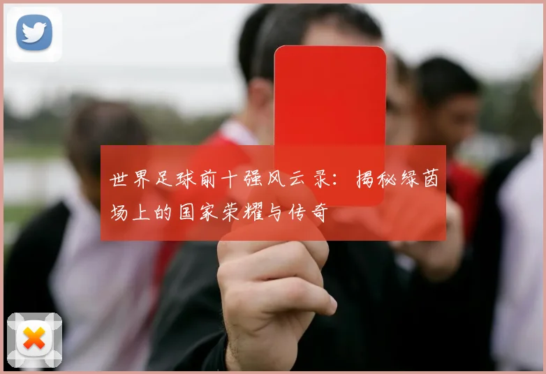 世界足球前十强风云录：揭秘绿茵场上的国家荣耀与传奇