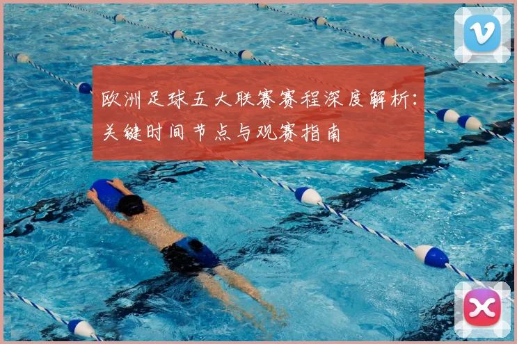 欧洲足球五大联赛赛程深度解析：关键时间节点与观赛指南