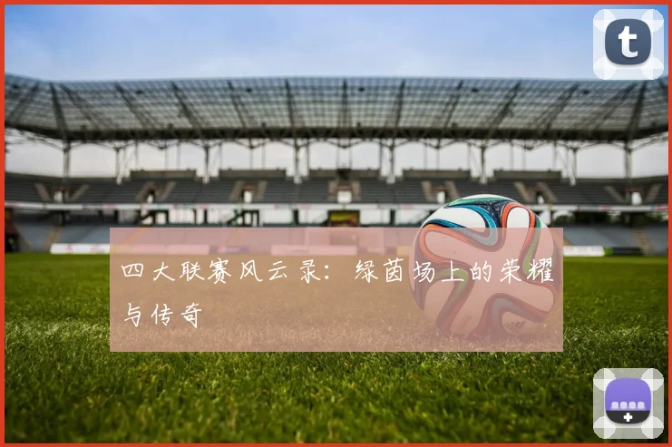 四大联赛风云录：绿茵场上的荣耀与传奇
