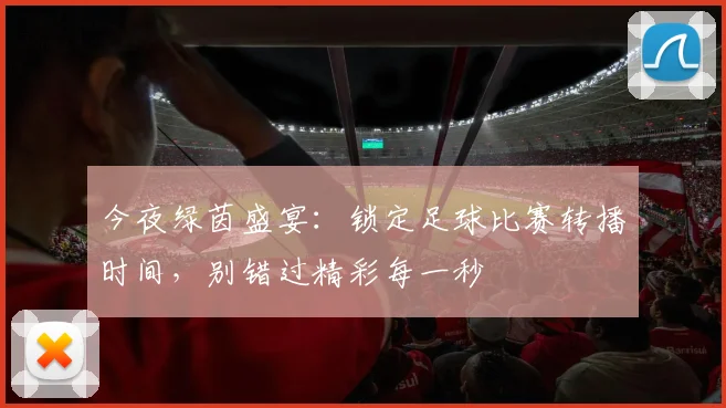 今夜绿茵盛宴：锁定足球比赛转播时间，别错过精彩每一秒