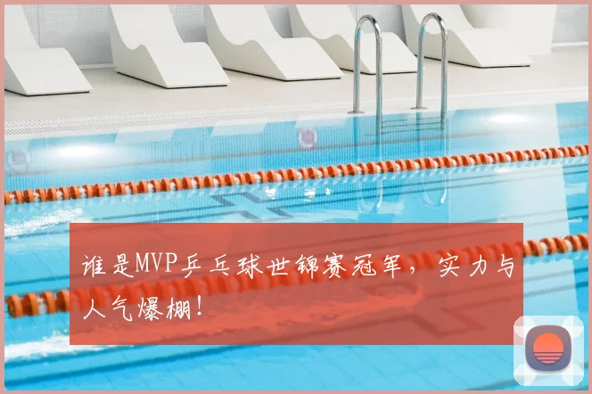 谁是MVP乒乓球世锦赛冠军,实力与人气爆棚!
